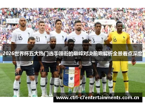 2026世界杯五大热门选手领衔的巅峰对决前瞻解析全景看点深度