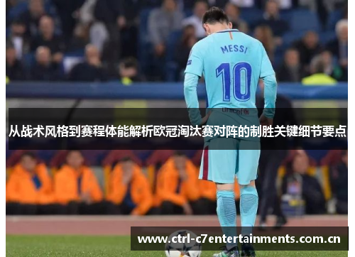从战术风格到赛程体能解析欧冠淘汰赛对阵的制胜关键细节要点