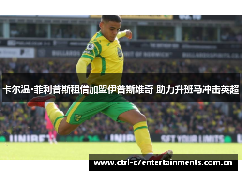 卡尔温·菲利普斯租借加盟伊普斯维奇 助力升班马冲击英超