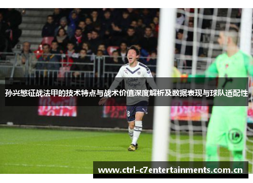 孙兴慜征战法甲的技术特点与战术价值深度解析及数据表现与球队适配性