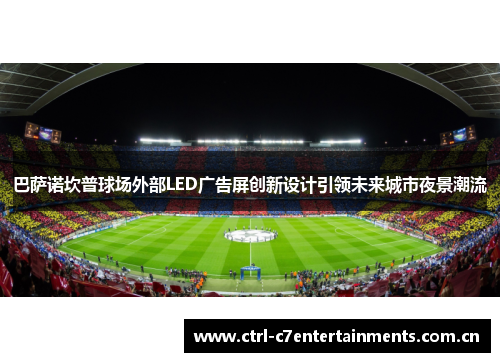 巴萨诺坎普球场外部LED广告屏创新设计引领未来城市夜景潮流